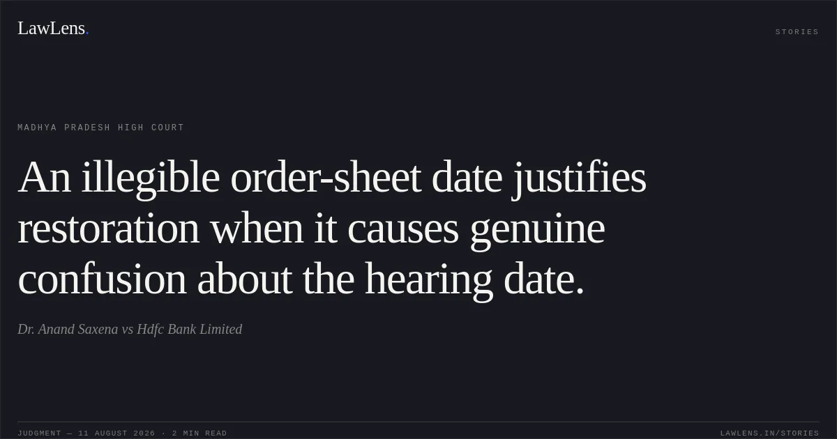 An illegible order-sheet date justifies restoration when it causes genuine confusion about the hearing date.. Dr. Anand Saxena vs Hdfc Bank Limited. Madhya Pradesh High Court. LawLens