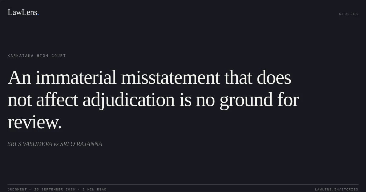 An immaterial misstatement that does not affect adjudication is no ground for review.. SRI S VASUDEVA vs SRI O RAJANNA. Karnataka High Court. LawLens