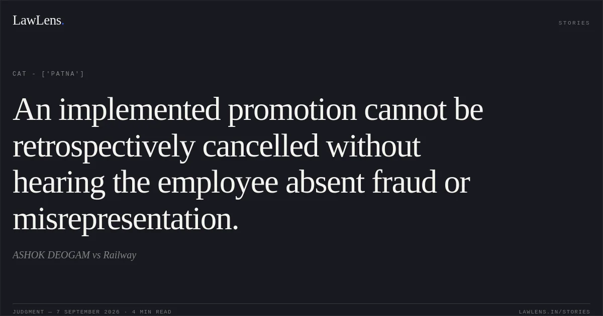 An implemented promotion cannot be retrospectively cancelled without hearing the employee absent fraud or misrepresentation.. ASHOK DEOGAM vs Railway. CAT - ['Patna']. LawLens