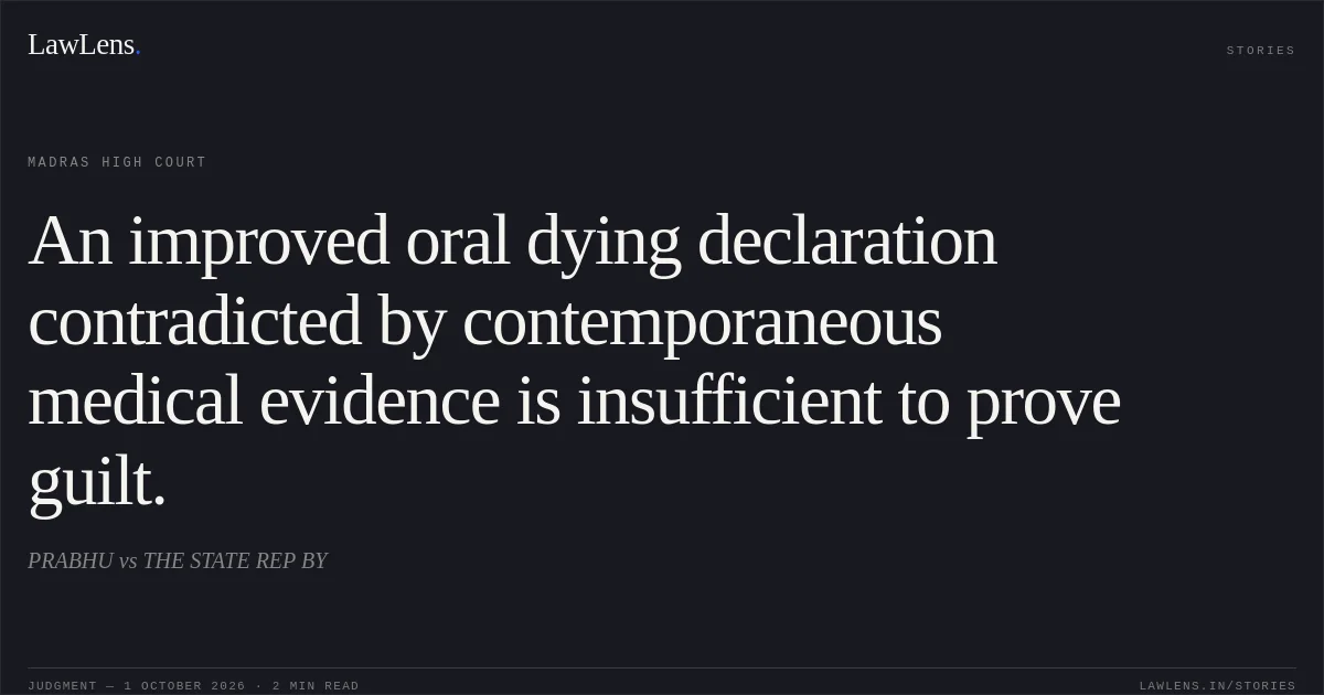 An improved oral dying declaration contradicted by contemporaneous medical evidence is insufficient to prove guilt.. PRABHU vs THE STATE REP BY. Madras High Court. LawLens