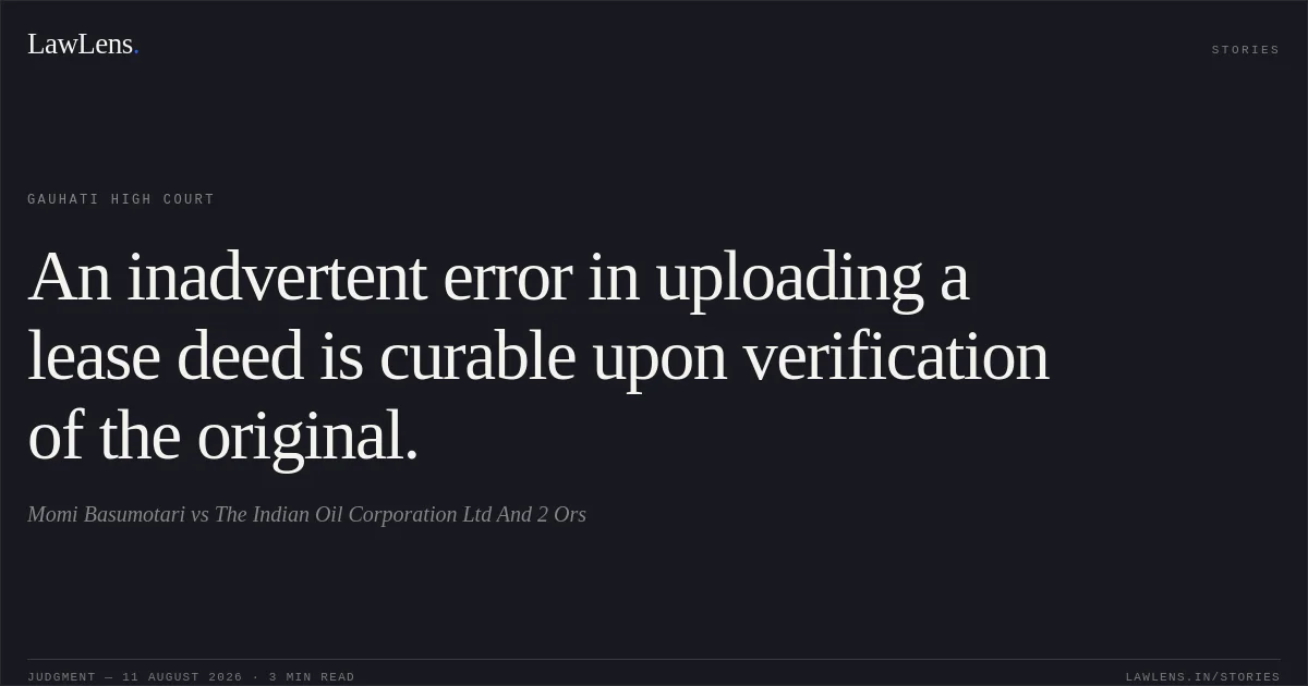 An inadvertent error in uploading a lease deed is curable upon verification of the original.. Momi Basumotari vs The Indian Oil Corporation Ltd And 2 Ors. Gauhati High Court. LawLens