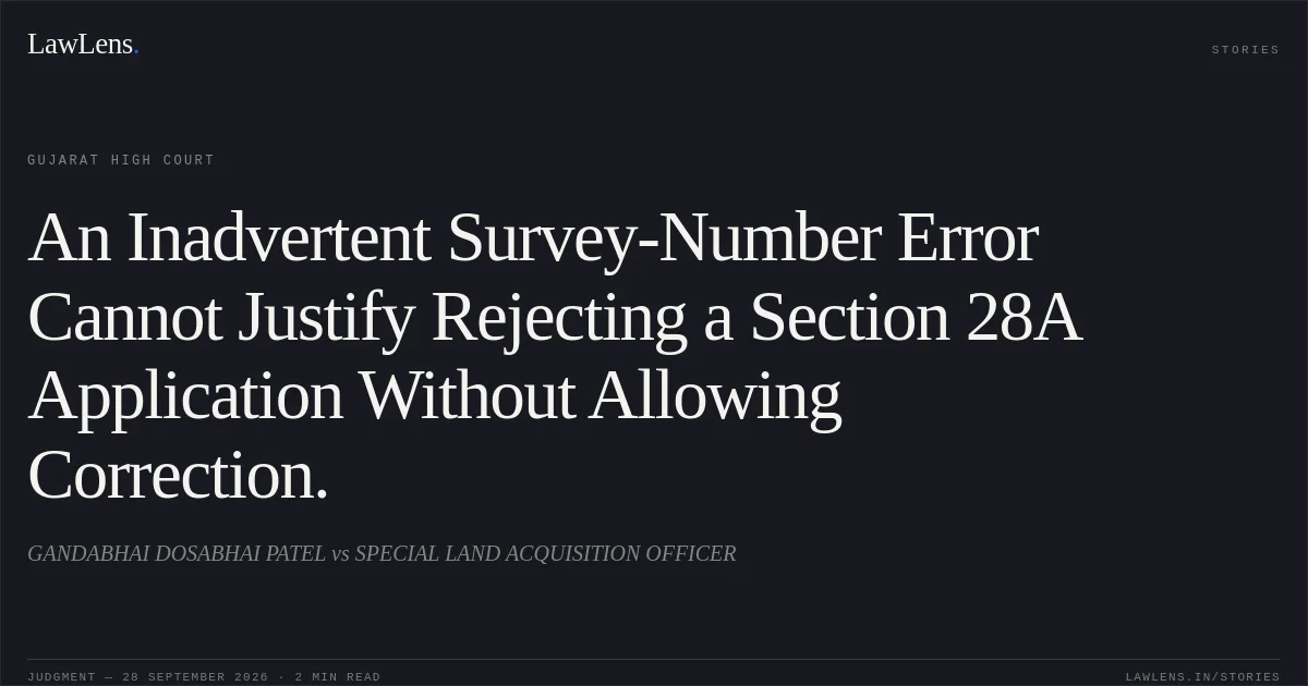An Inadvertent Survey-Number Error Cannot Justify Rejecting a Section 28A Application Without Allowing Correction.. GANDABHAI DOSABHAI PATEL vs SPECIAL LAND ACQUISITION OFFICER. Gujarat High Court. LawLens