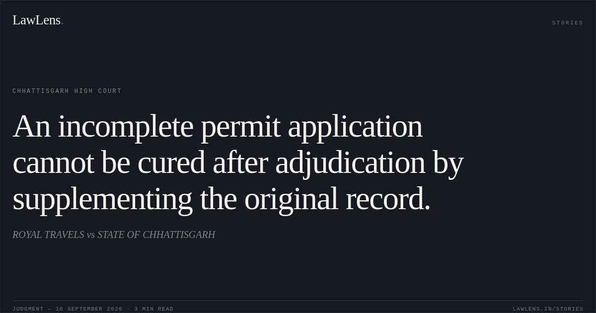 An incomplete permit application cannot be cured after adjudication by supplementing the original record.. ROYAL TRAVELS vs STATE OF CHHATTISGARH. Chhattisgarh High Court. LawLens