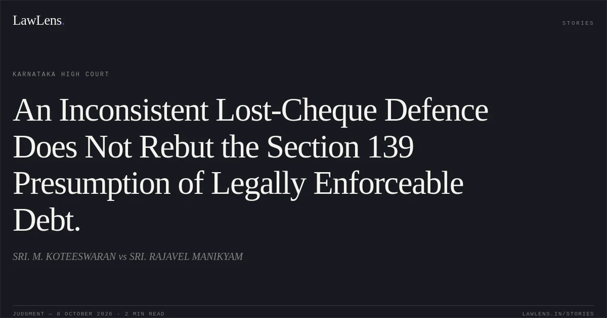 An Inconsistent Lost-Cheque Defence Does Not Rebut the Section 139 Presumption of Legally Enforceable Debt.. SRI. M. KOTEESWARAN vs SRI. RAJAVEL MANIKYAM. Karnataka High Court. LawLens