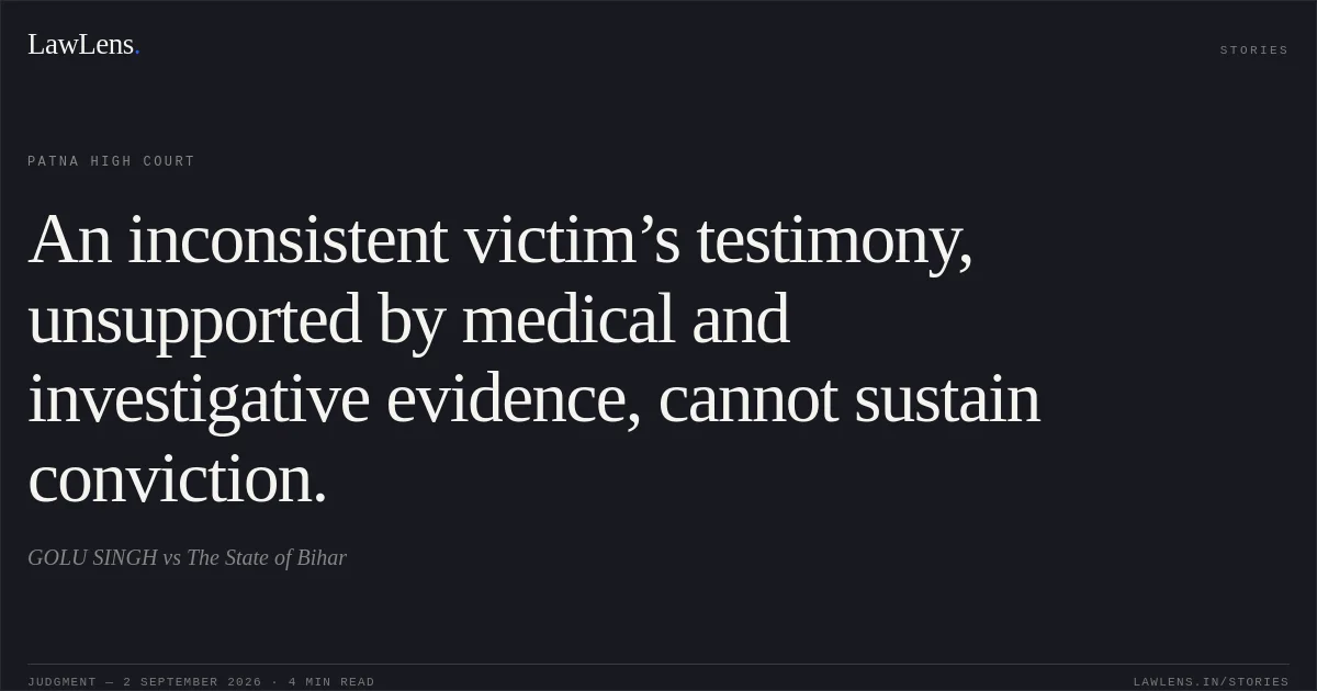 An inconsistent victim’s testimony, unsupported by medical and investigative evidence, cannot sustain conviction.. GOLU SINGH vs The State of Bihar. Patna High Court. LawLens