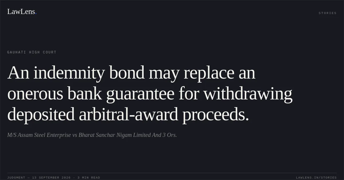 An indemnity bond may replace an onerous bank guarantee for withdrawing deposited arbitral-award proceeds.. M/S Assam Steel Enterprise vs Bharat Sanchar Nigam Limited And 3 Ors.. Gauhati High Court. LawLens