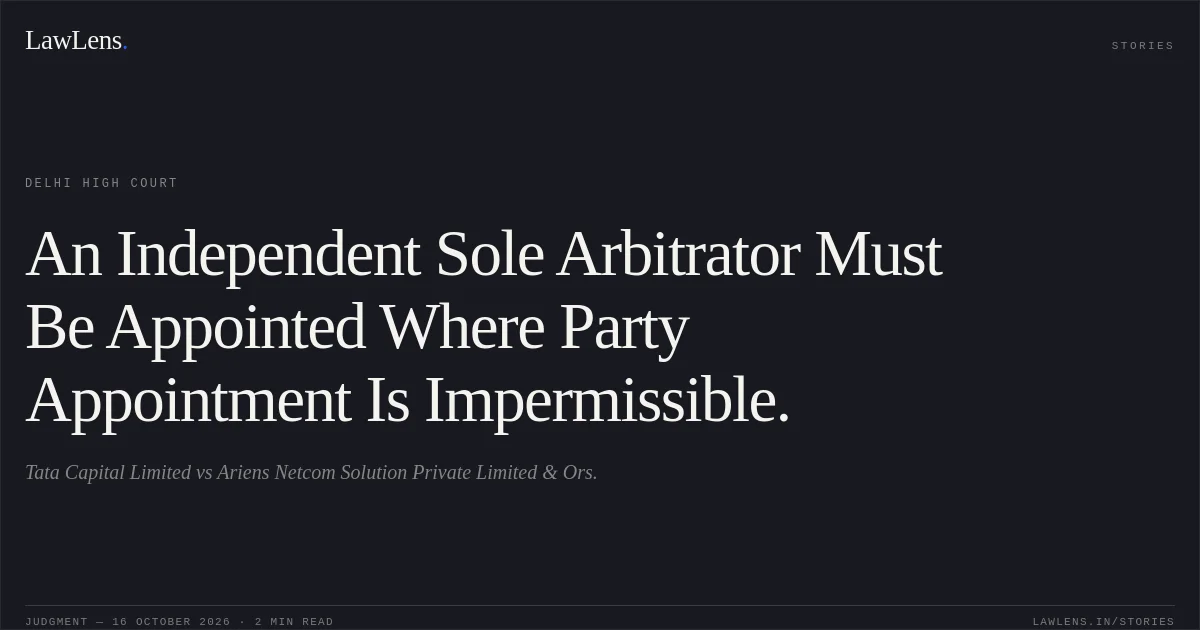 An Independent Sole Arbitrator Must Be Appointed Where Party Appointment Is Impermissible.. Tata Capital Limited vs Ariens Netcom Solution Private Limited & Ors.. Delhi High Court. LawLens