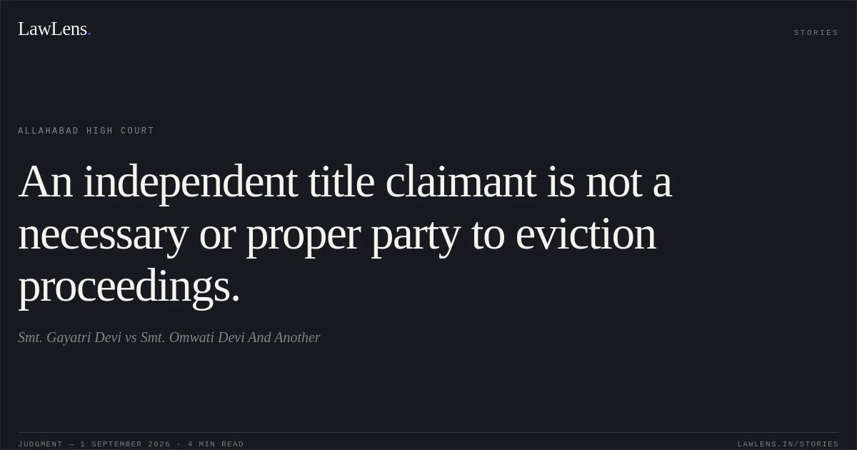 An independent title claimant is not a necessary or proper party to eviction proceedings.. Smt. Gayatri Devi vs Smt. Omwati Devi And Another. Allahabad High Court. LawLens