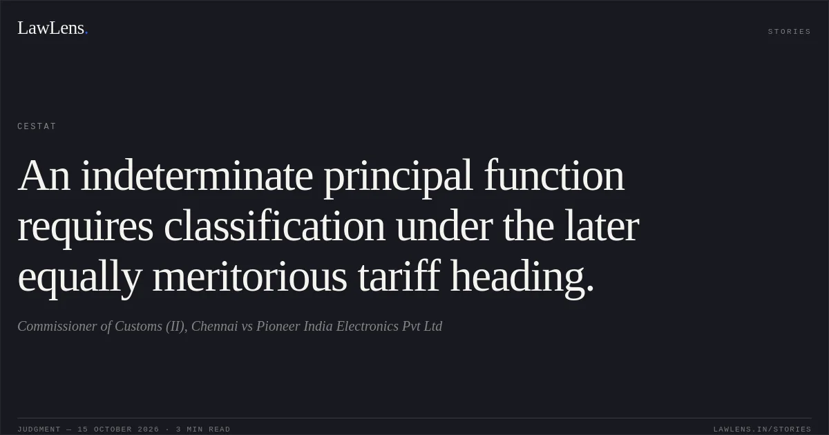 An indeterminate principal function requires classification under the later equally meritorious tariff heading.. Commissioner of Customs (II), Chennai vs Pioneer India Electronics Pvt Ltd. CESTAT. LawLens