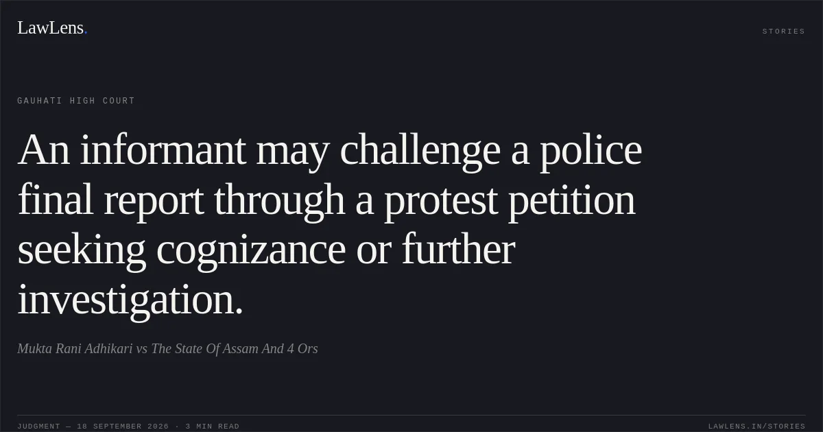 An informant may challenge a police final report through a protest petition seeking cognizance or further investigation.. Mukta Rani Adhikari vs The State Of Assam And 4 Ors. Gauhati High Court. LawLens