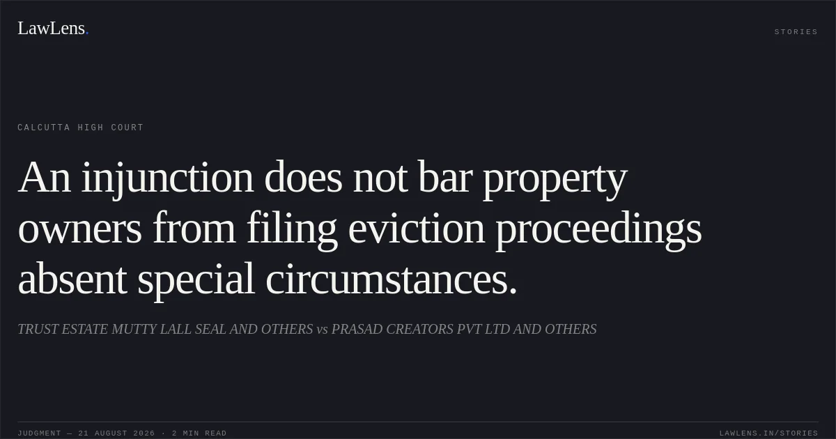 An injunction does not bar property owners from filing eviction proceedings absent special circumstances.. TRUST ESTATE MUTTY LALL SEAL AND OTHERS vs PRASAD CREATORS PVT LTD AND OTHERS. Calcutta High Court. LawLens