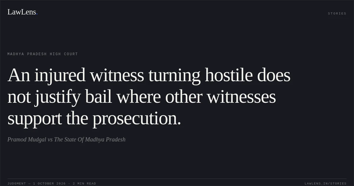An injured witness turning hostile does not justify bail where other witnesses support the prosecution.. Pramod Mudgal vs The State Of Madhya Pradesh. Madhya Pradesh High Court. LawLens