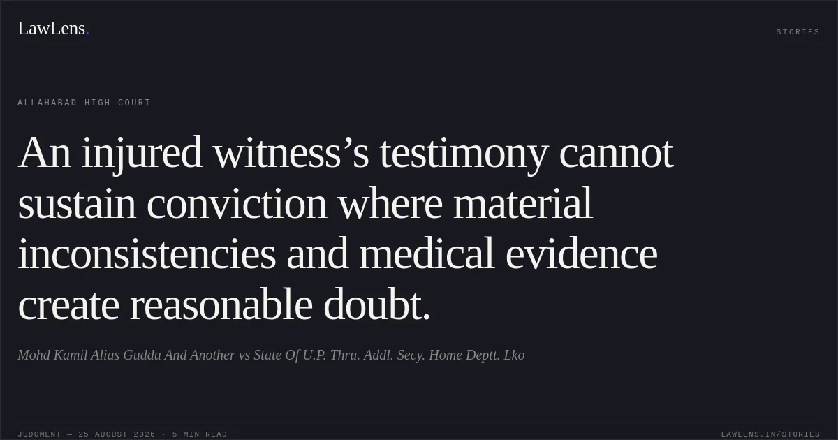 An injured witness’s testimony cannot sustain conviction where material inconsistencies and medical evidence create reasonable doubt.. Mohd Kamil Alias Guddu And Another vs State Of U.P. Thru. Addl. Secy. Home Deptt. Lko. Allahabad High Court. LawLens