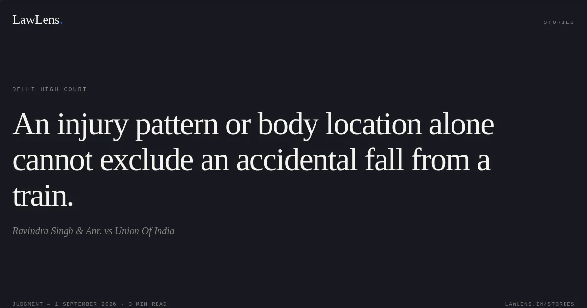 An injury pattern or body location alone cannot exclude an accidental fall from a train.. Ravindra Singh & Anr. vs Union Of India. Delhi High Court. LawLens