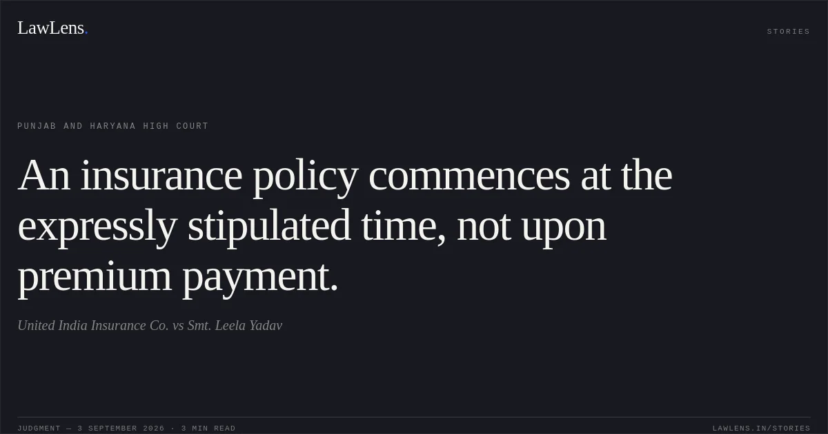 An insurance policy commences at the expressly stipulated time, not upon premium payment.. United India Insurance Co. vs Smt. Leela Yadav. Punjab and Haryana High Court. LawLens