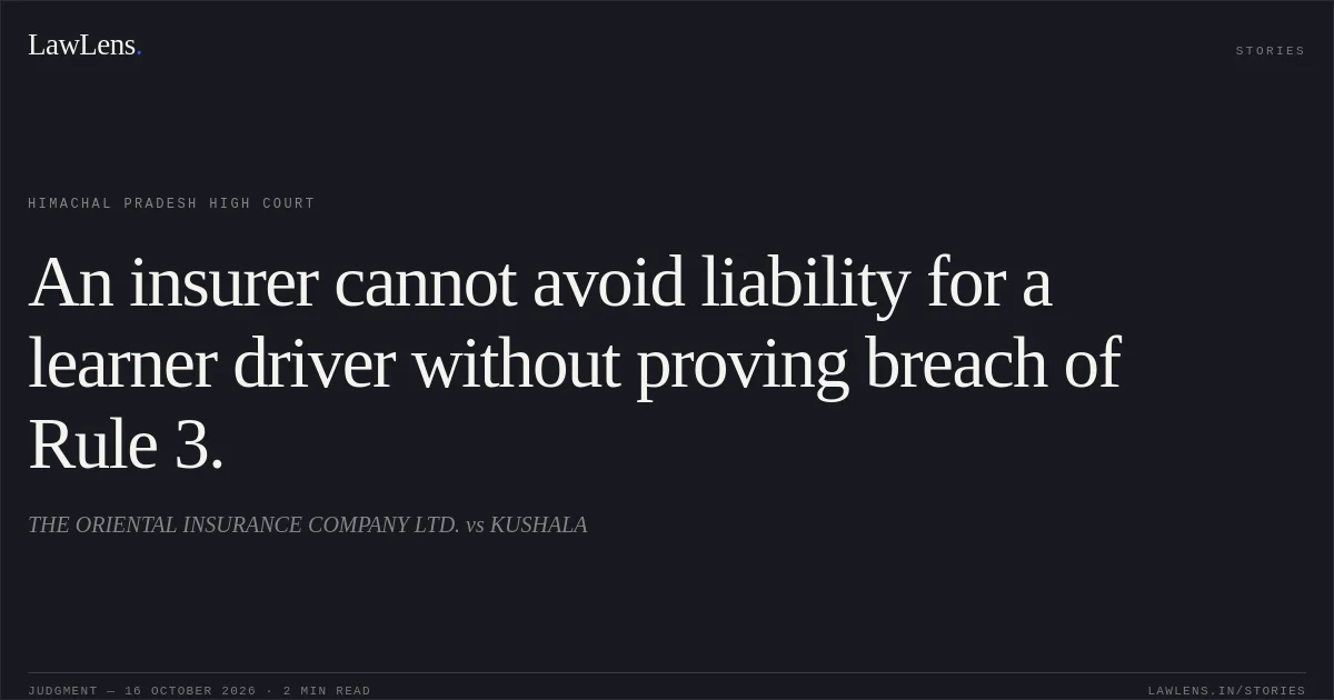 An insurer cannot avoid liability for a learner driver without proving breach of Rule 3.. THE ORIENTAL INSURANCE COMPANY LTD. vs KUSHALA. Himachal Pradesh High Court. LawLens