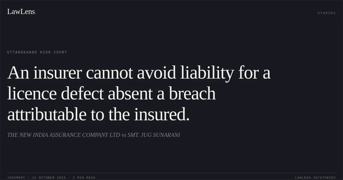 An insurer cannot avoid liability for a licence defect absent a breach attributable to the insured.. THE NEW INDIA ASSURANCE COMPANY LTD vs SMT. JUG SUNARANI. Uttarakhand High Court. LawLens