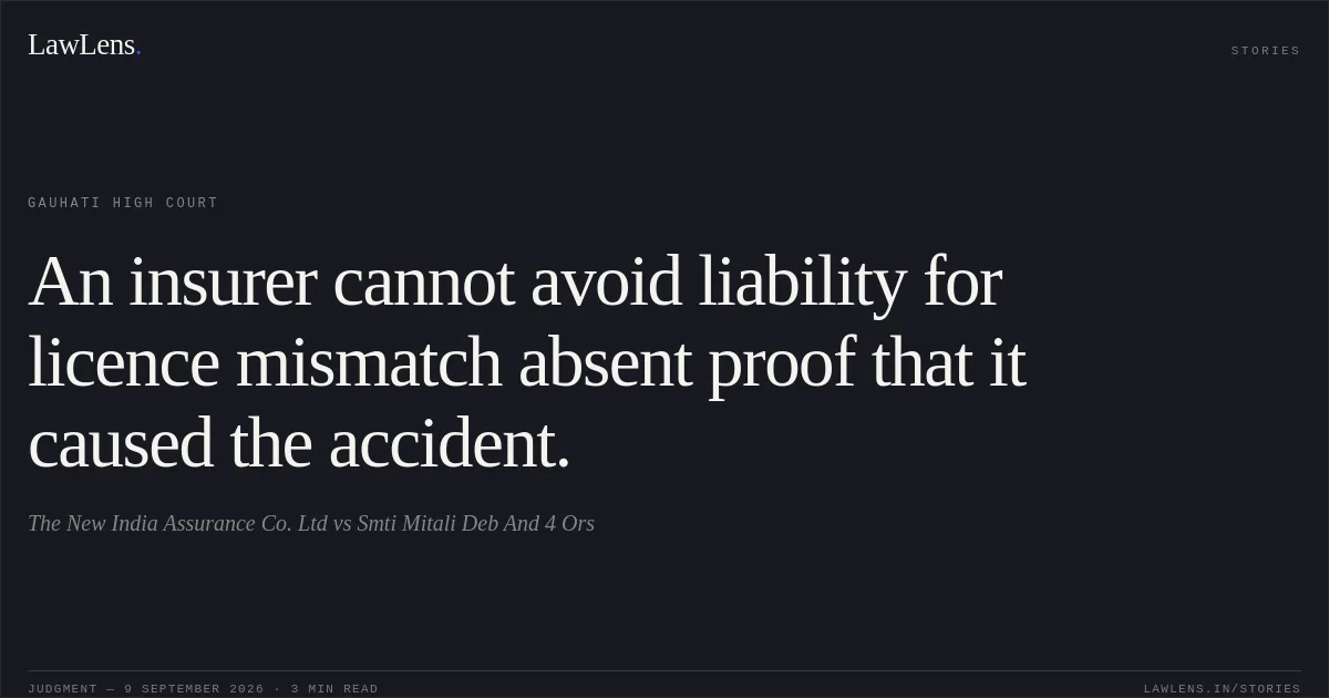An insurer cannot avoid liability for licence mismatch absent proof that it caused the accident.. The New India Assurance Co. Ltd vs Smti Mitali Deb And 4 Ors. Gauhati High Court. LawLens