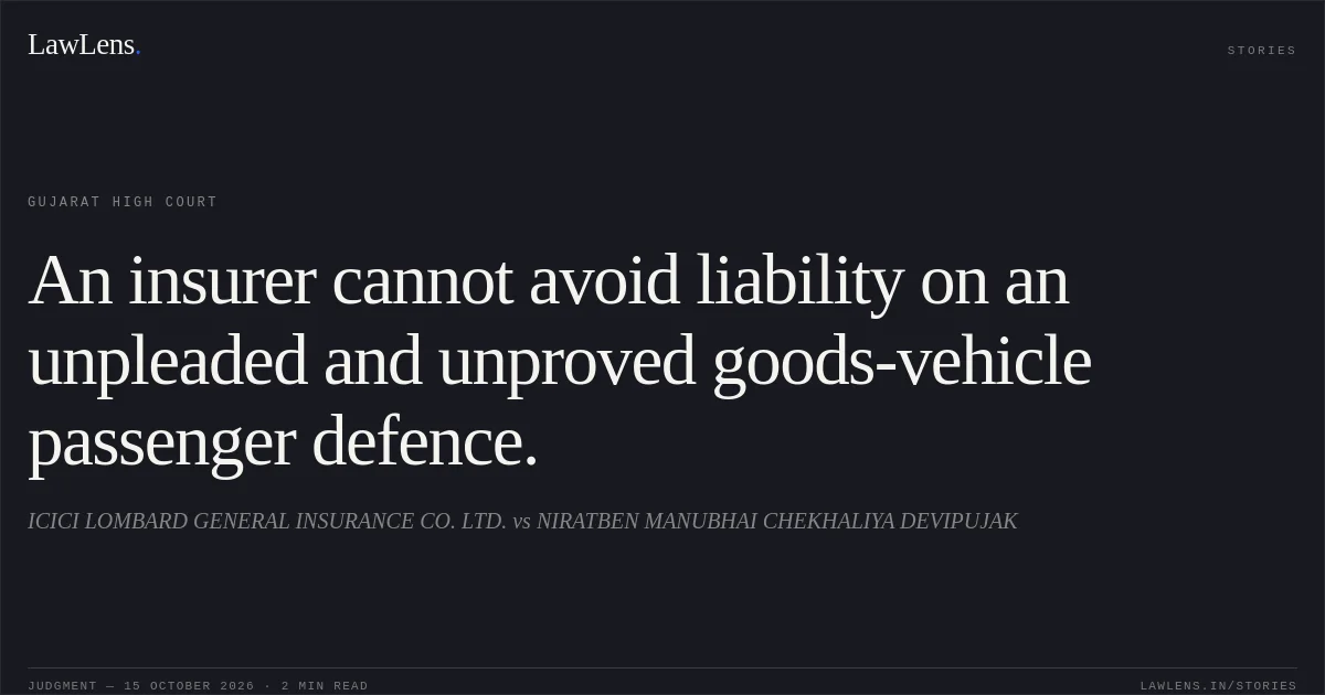 An insurer cannot avoid liability on an unpleaded and unproved goods-vehicle passenger defence.. ICICI LOMBARD GENERAL INSURANCE CO. LTD. vs NIRATBEN MANUBHAI CHEKHALIYA DEVIPUJAK. Gujarat High Court. LawLens