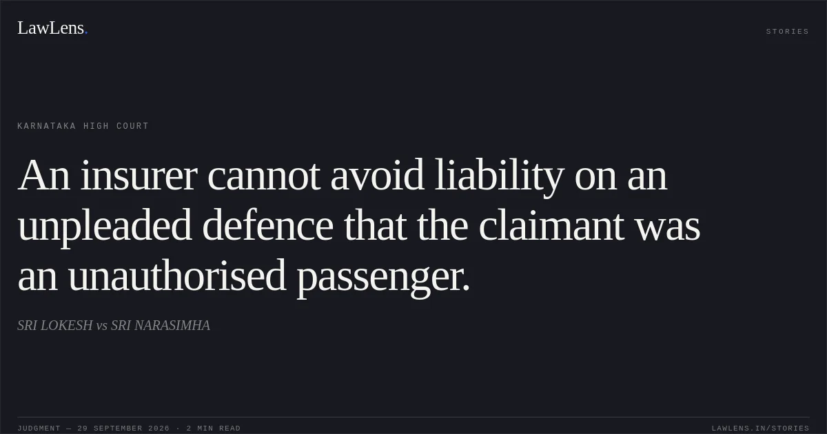 An insurer cannot avoid liability on an unpleaded defence that the claimant was an unauthorised passenger.. SRI LOKESH vs SRI NARASIMHA. Karnataka High Court. LawLens