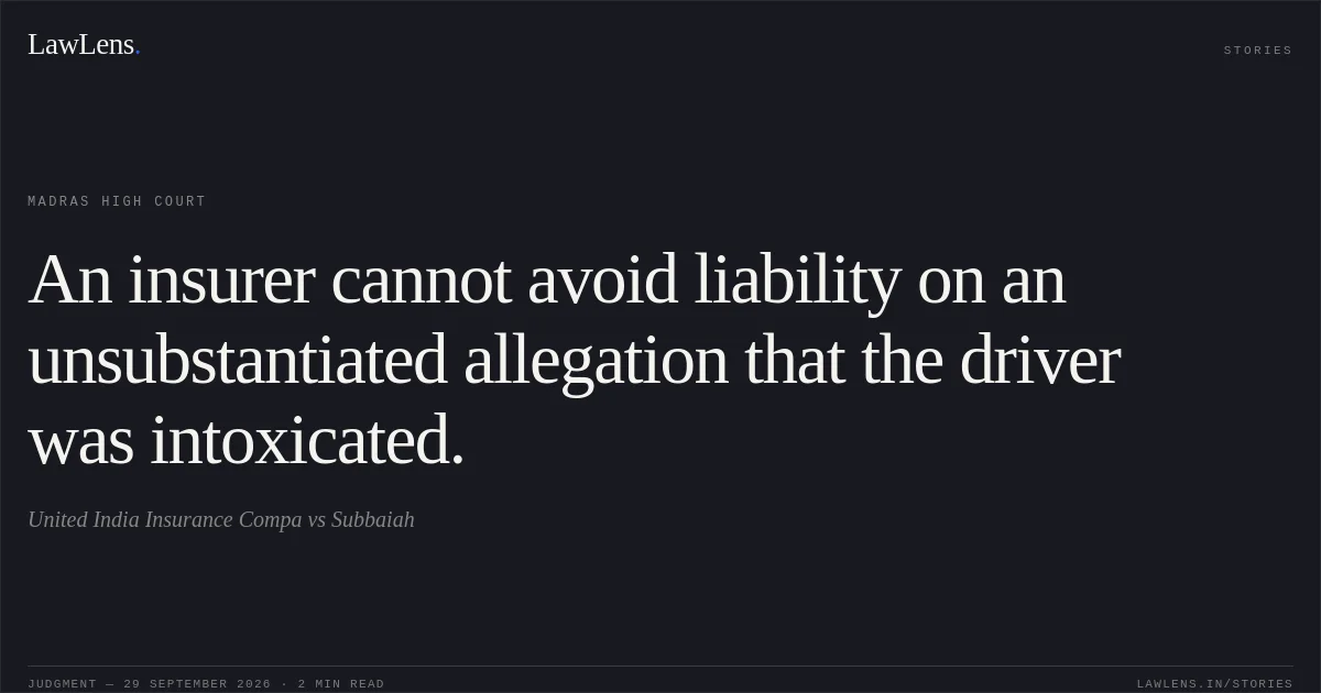 An insurer cannot avoid liability on an unsubstantiated allegation that the driver was intoxicated.. United India Insurance Compa vs Subbaiah. Madras High Court. LawLens