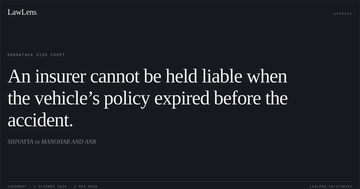 An insurer cannot be held liable when the vehicle’s policy expired before the accident.. SHIVAYYA vs MANOHAR AND ANR. Karnataka High Court. LawLens