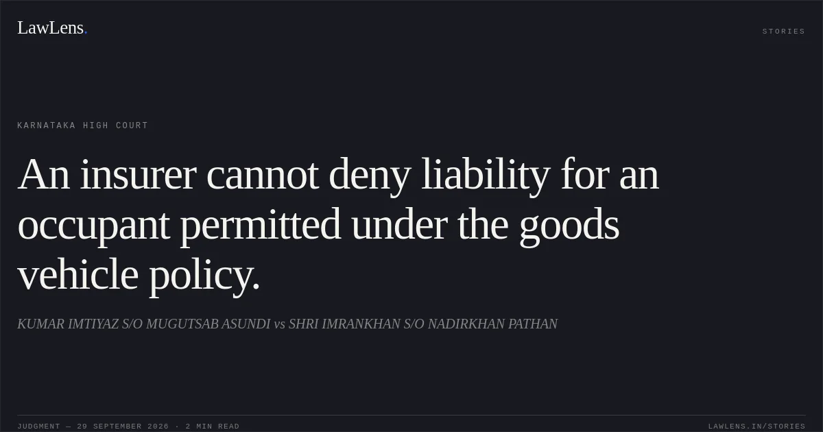 An insurer cannot deny liability for an occupant permitted under the goods vehicle policy.. KUMAR IMTIYAZ S/O MUGUTSAB ASUNDI vs SHRI IMRANKHAN S/O NADIRKHAN PATHAN. Karnataka High Court. LawLens