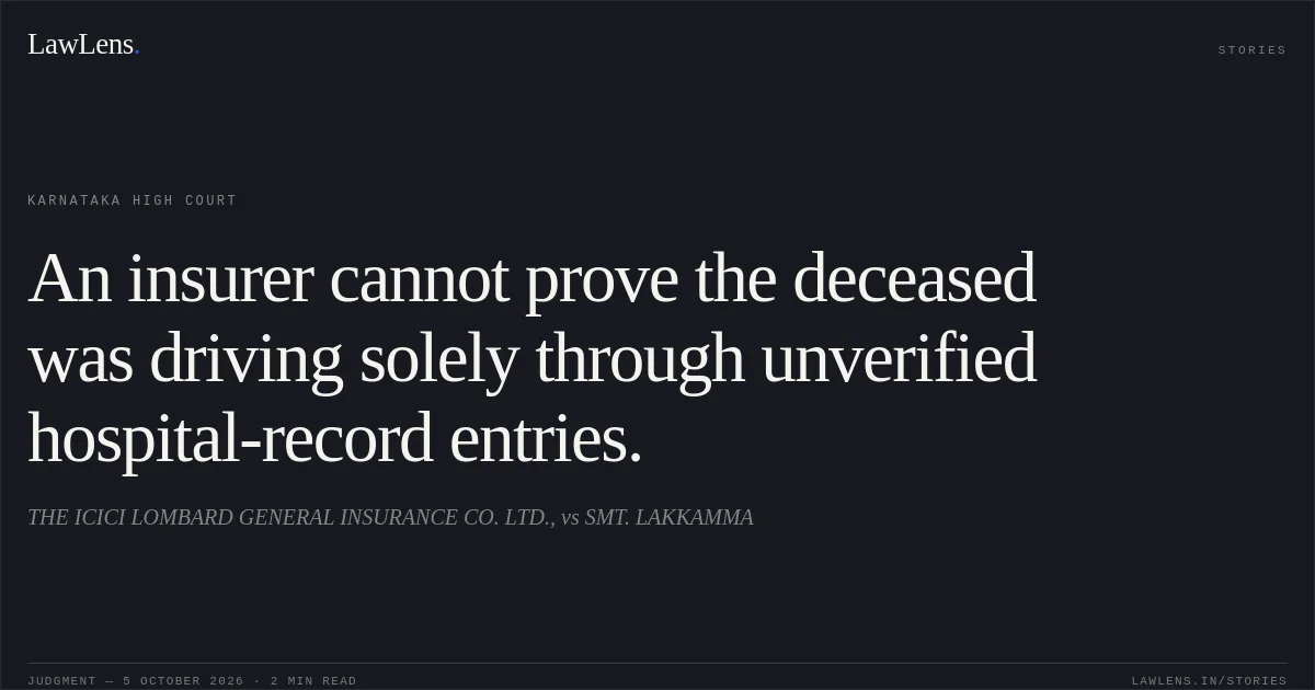 An insurer cannot prove the deceased was driving solely through unverified hospital-record entries.. THE ICICI LOMBARD GENERAL INSURANCE CO. LTD., vs SMT. LAKKAMMA. Karnataka High Court. LawLens