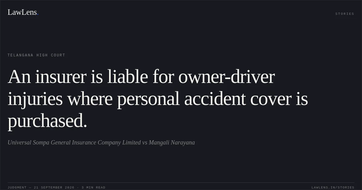An insurer is liable for owner-driver injuries where personal accident cover is purchased.. Universal Sompa General Insurance Company Limited vs Mangali Narayana. Telangana High Court. LawLens
