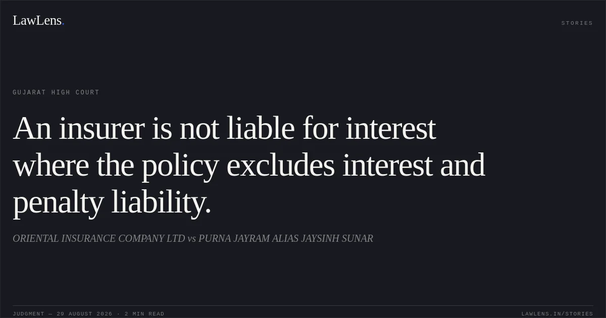 An insurer is not liable for interest where the policy excludes interest and penalty liability.. ORIENTAL INSURANCE COMPANY LTD vs PURNA JAYRAM ALIAS JAYSINH SUNAR. Gujarat High Court. LawLens