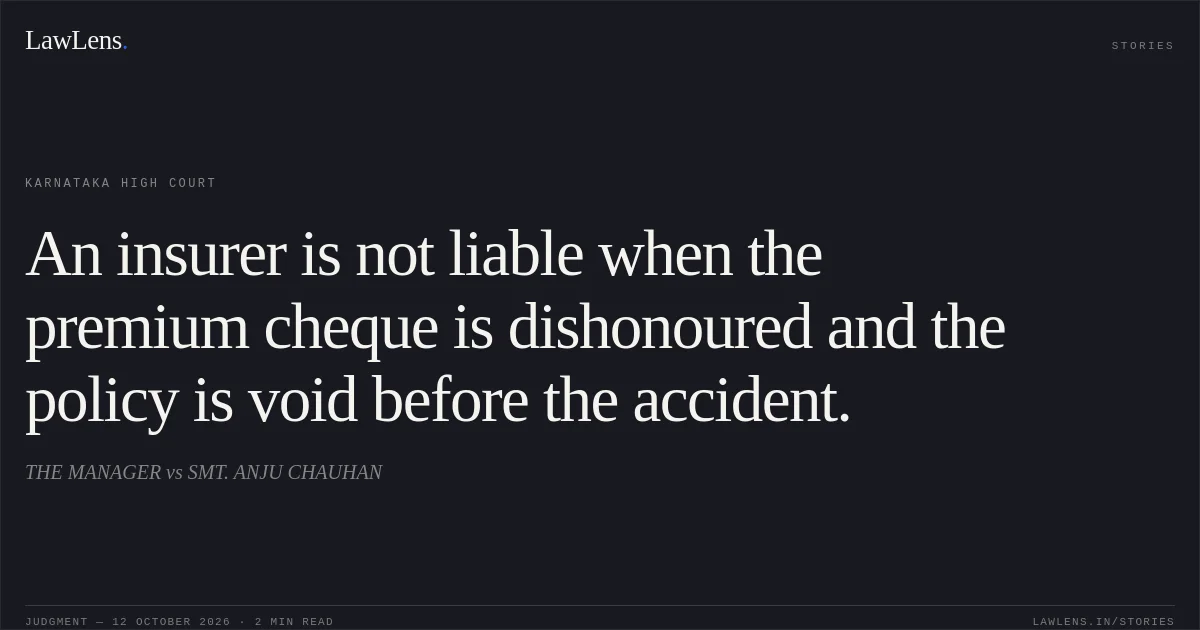 An insurer is not liable when the premium cheque is dishonoured and the policy is void before the accident.. THE MANAGER vs SMT. ANJU CHAUHAN. Karnataka High Court. LawLens