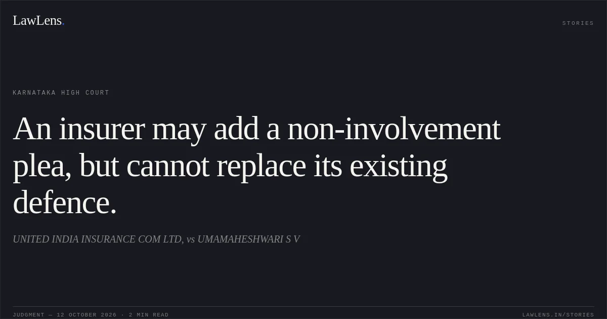 An insurer may add a non-involvement plea, but cannot replace its existing defence.. UNITED INDIA INSURANCE COM LTD, vs UMAMAHESHWARI S V. Karnataka High Court. LawLens