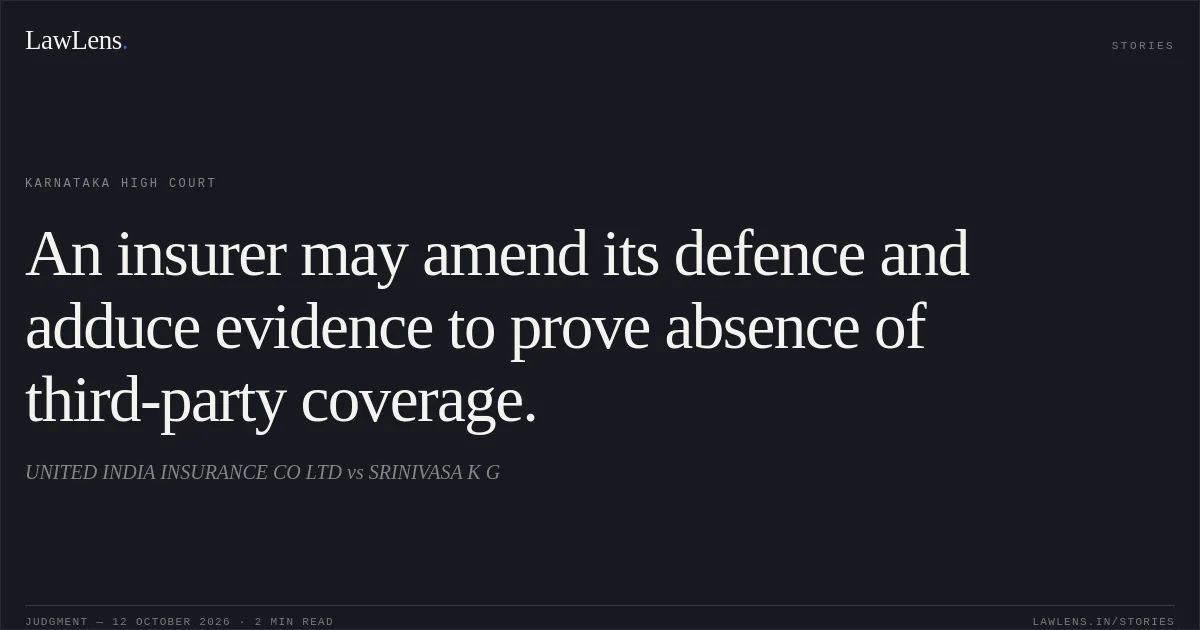 An insurer may amend its defence and adduce evidence to prove absence of third-party coverage.. UNITED INDIA INSURANCE CO LTD vs SRINIVASA K G. Karnataka High Court. LawLens