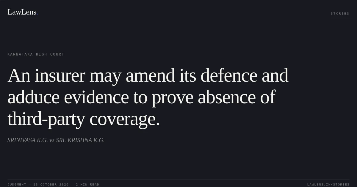 An insurer may amend its defence and adduce evidence to prove absence of third-party coverage.. SRINIVASA K.G. vs SRI. KRISHNA K.G.. Karnataka High Court. LawLens