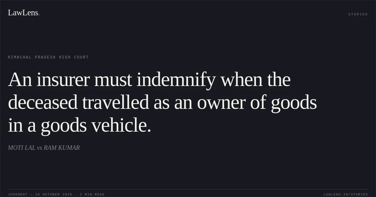 An insurer must indemnify when the deceased travelled as an owner of goods in a goods vehicle.. MOTI LAL vs RAM KUMAR. Himachal Pradesh High Court. LawLens