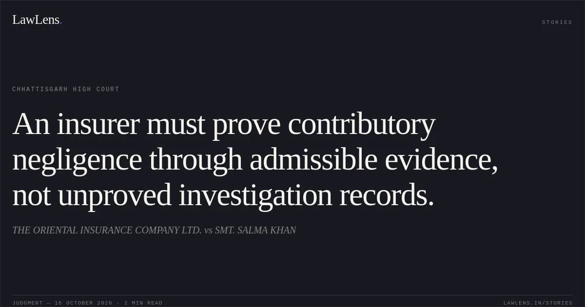 An insurer must prove contributory negligence through admissible evidence, not unproved investigation records.. THE ORIENTAL INSURANCE COMPANY LTD. vs SMT. SALMA KHAN. Chhattisgarh High Court. LawLens