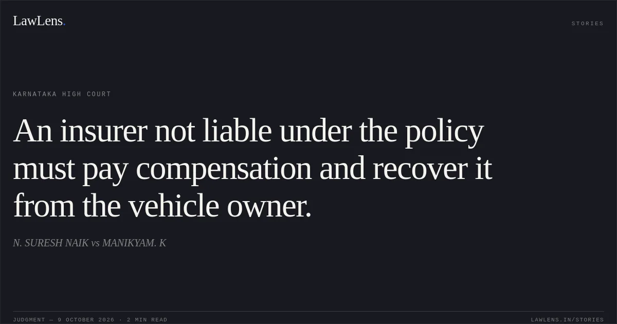 An insurer not liable under the policy must pay compensation and recover it from the vehicle owner.. N. SURESH NAIK vs MANIKYAM. K. Karnataka High Court. LawLens
