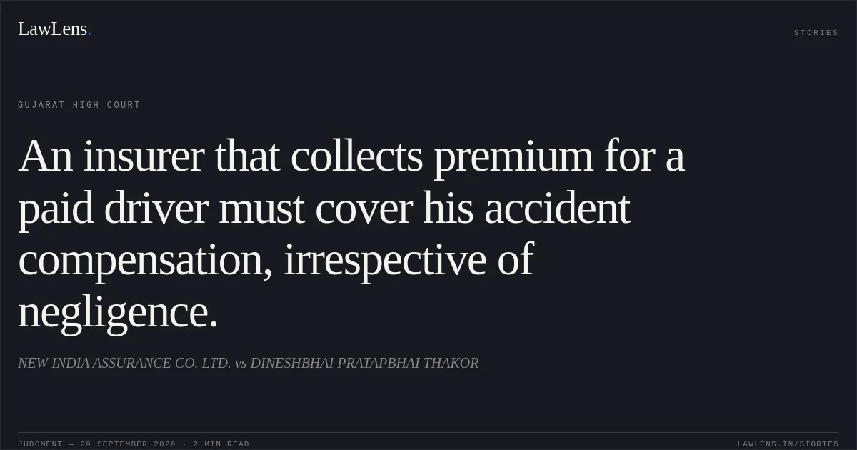 An insurer that collects premium for a paid driver must cover his accident compensation, irrespective of negligence.. NEW INDIA ASSURANCE CO. LTD. vs DINESHBHAI PRATAPBHAI THAKOR. Gujarat High Court. LawLens