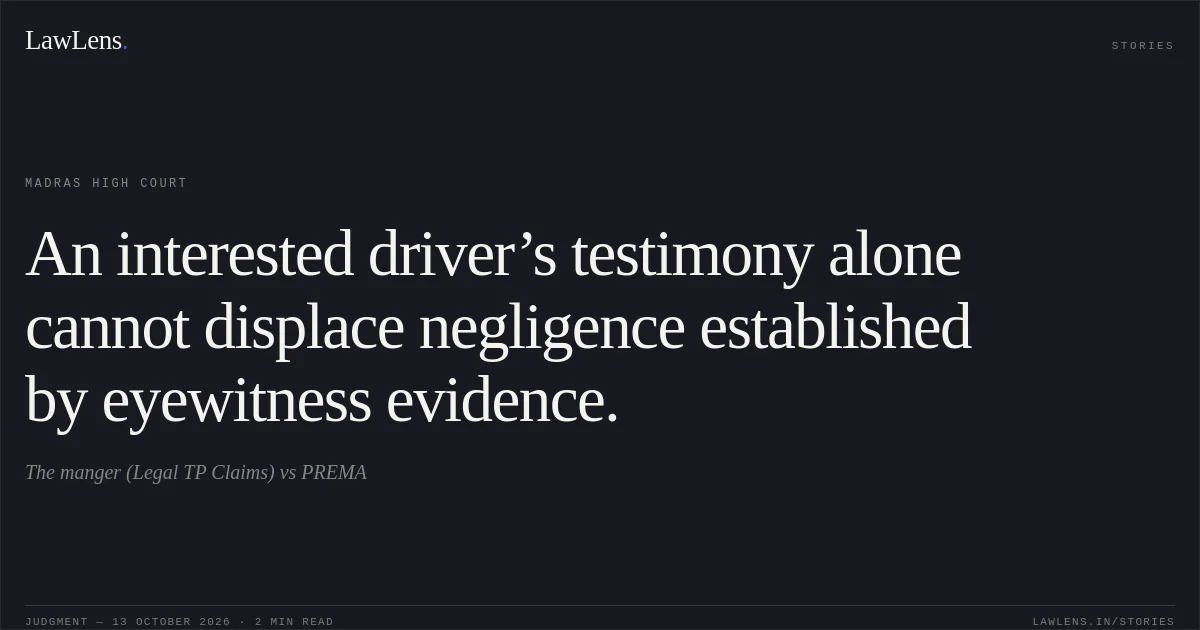 An interested driver’s testimony alone cannot displace negligence established by eyewitness evidence.. The manger (Legal TP Claims) vs PREMA. Madras High Court. LawLens