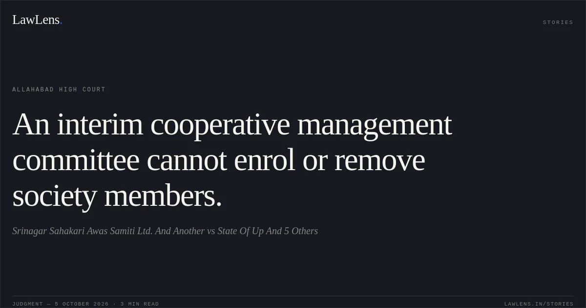 An interim cooperative management committee cannot enrol or remove society members.. Srinagar Sahakari Awas Samiti Ltd. And Another vs State Of Up And 5 Others. Allahabad High Court. LawLens