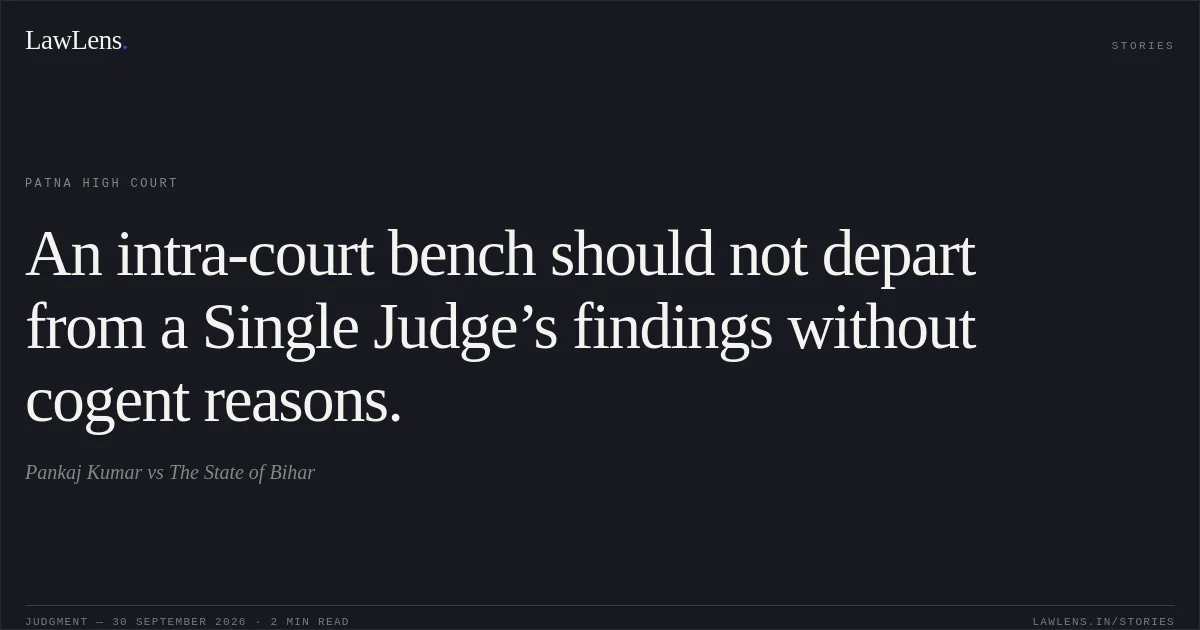 An intra-court bench should not depart from a Single Judge’s findings without cogent reasons.. Pankaj Kumar vs The State of Bihar. Patna High Court. LawLens