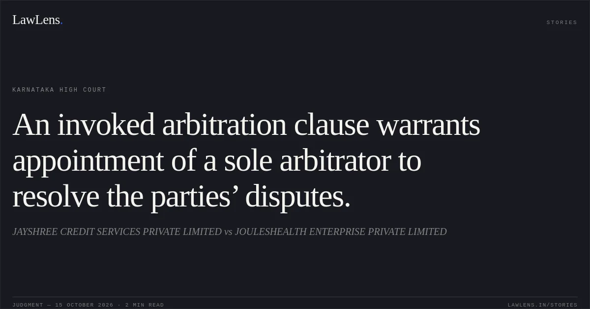 An invoked arbitration clause warrants appointment of a sole arbitrator to resolve the parties’ disputes.. JAYSHREE CREDIT SERVICES PRIVATE LIMITED vs JOULESHEALTH ENTERPRISE PRIVATE LIMITED. Karnataka High Court. LawLens