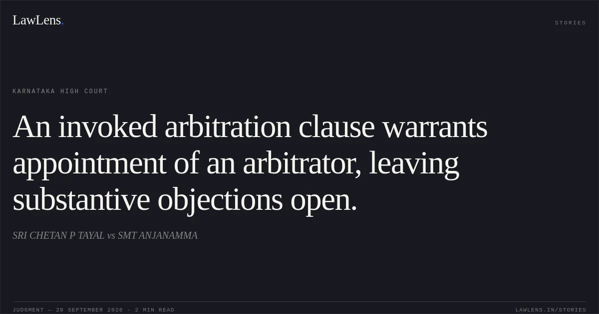An invoked arbitration clause warrants appointment of an arbitrator, leaving substantive objections open.. SRI CHETAN P TAYAL vs SMT ANJANAMMA. Karnataka High Court. LawLens