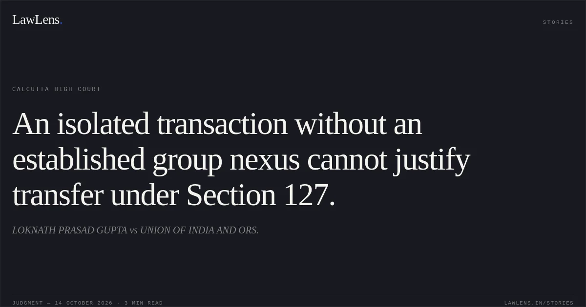 An isolated transaction without an established group nexus cannot justify transfer under Section 127.. LOKNATH PRASAD GUPTA vs UNION OF INDIA AND ORS.. Calcutta High Court. LawLens