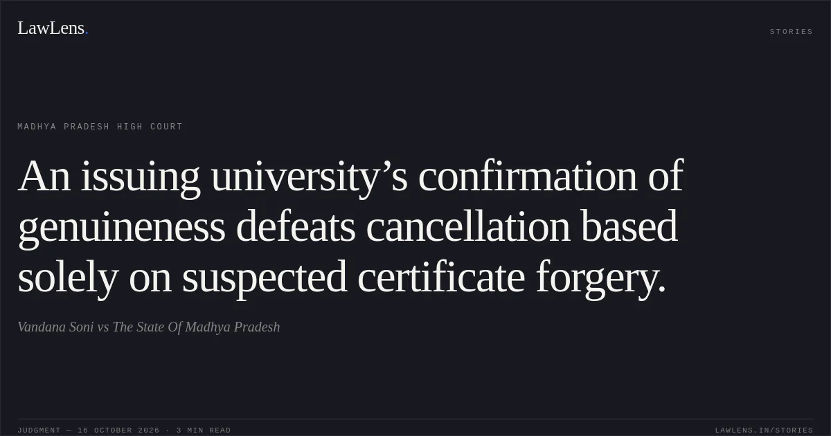 An issuing university’s confirmation of genuineness defeats cancellation based solely on suspected certificate forgery.. Vandana Soni vs The State Of Madhya Pradesh. Madhya Pradesh High Court. LawLens