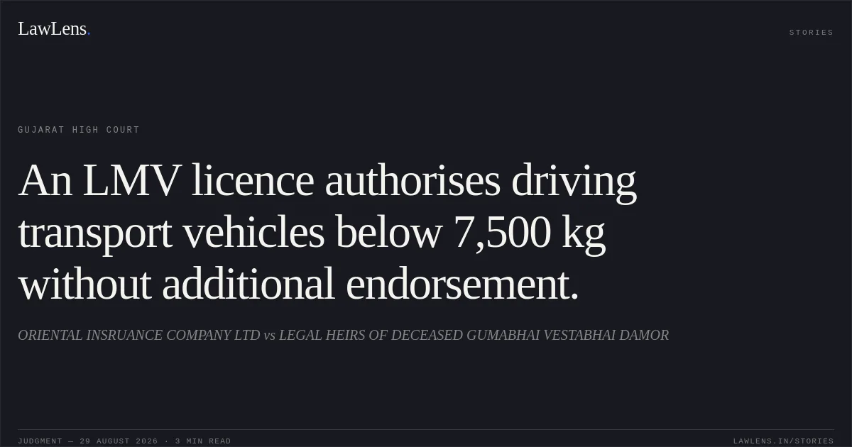 An LMV licence authorises driving transport vehicles below 7,500 kg without additional endorsement.. ORIENTAL INSRUANCE COMPANY LTD vs LEGAL HEIRS OF DECEASED GUMABHAI VESTABHAI DAMOR. Gujarat High Court. LawLens