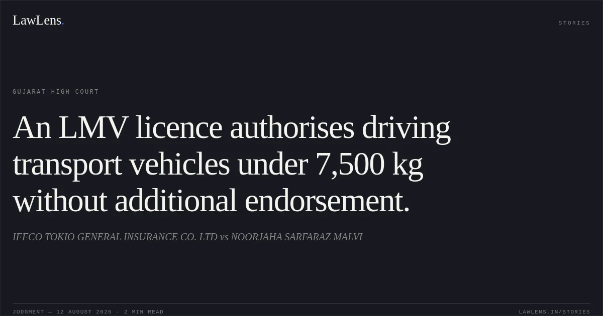 An LMV licence authorises driving transport vehicles under 7,500 kg without additional endorsement.. IFFCO TOKIO GENERAL INSURANCE CO. LTD vs NOORJAHA SARFARAZ MALVI. Gujarat High Court. LawLens