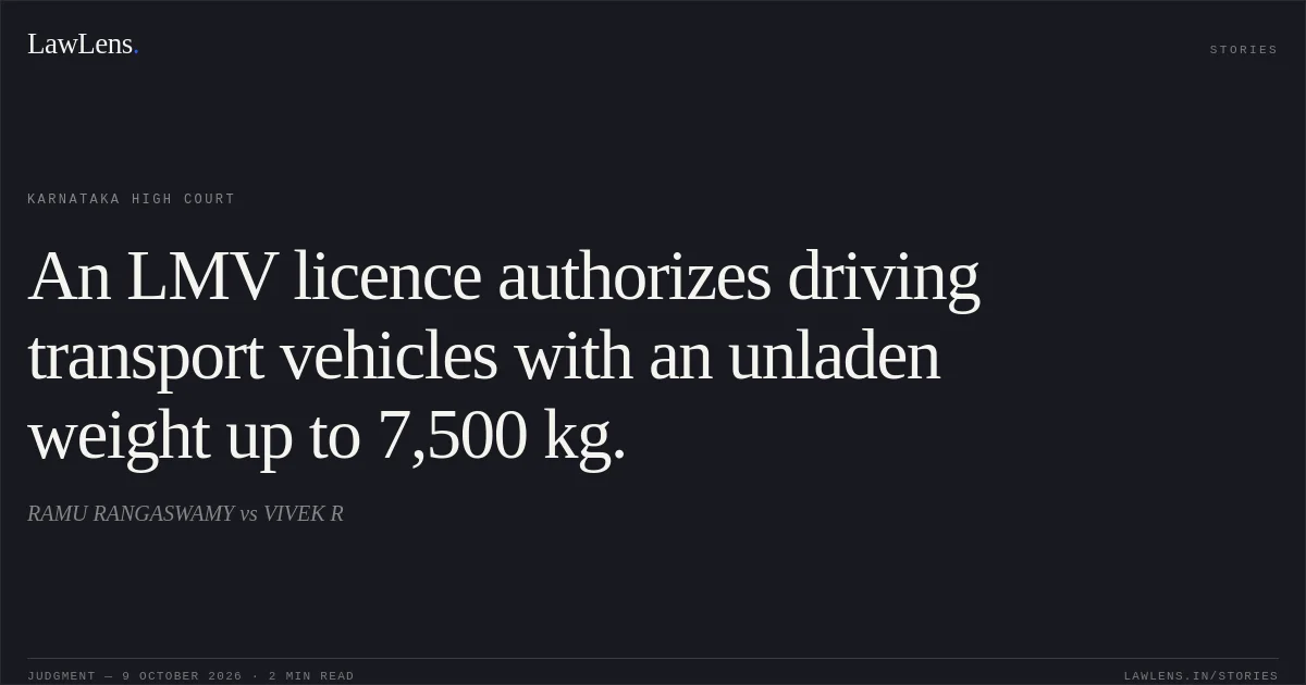 An LMV licence authorizes driving transport vehicles with an unladen weight up to 7,500 kg.. RAMU RANGASWAMY vs VIVEK R. Karnataka High Court. LawLens