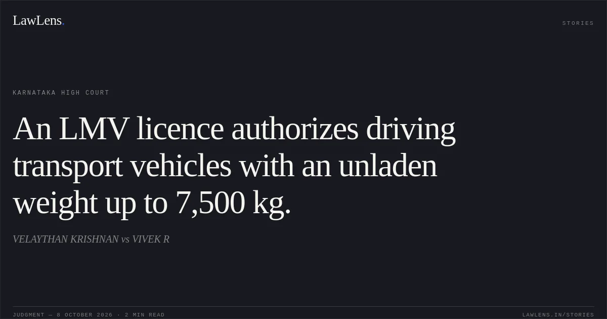 An LMV licence authorizes driving transport vehicles with an unladen weight up to 7,500 kg.. VELAYTHAN KRISHNAN vs VIVEK R. Karnataka High Court. LawLens