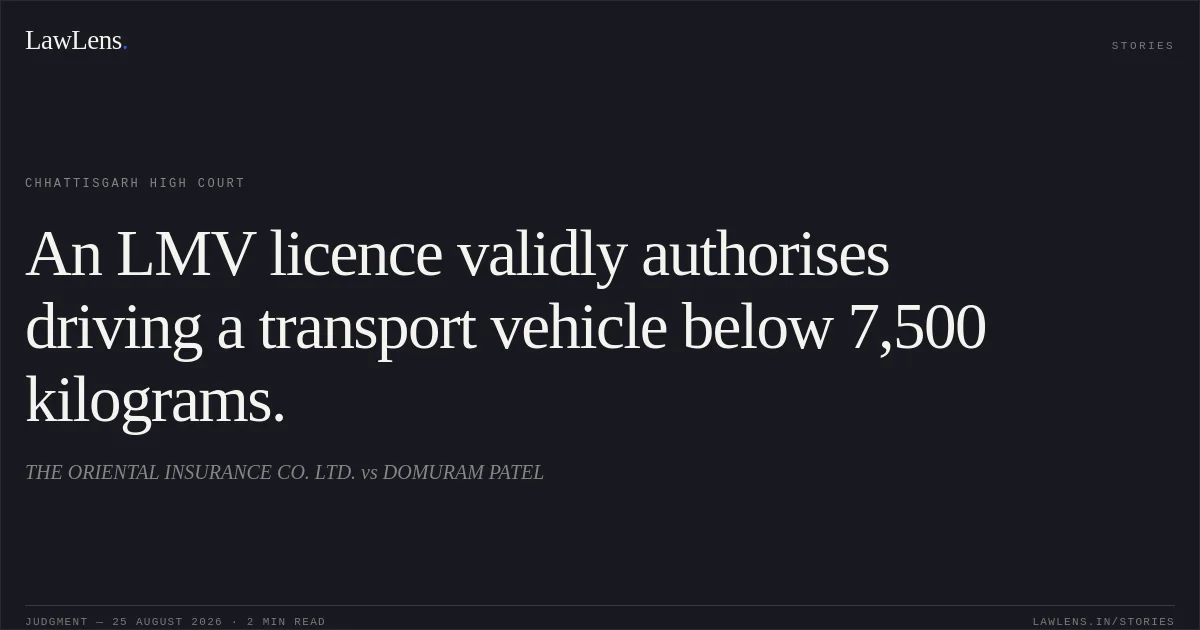 An LMV licence validly authorises driving a transport vehicle below 7,500 kilograms.. THE ORIENTAL INSURANCE CO. LTD. vs DOMURAM PATEL. Chhattisgarh High Court. LawLens
